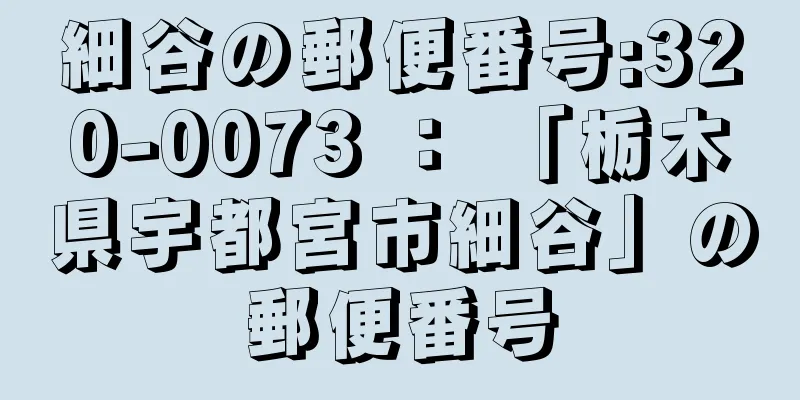 細谷の郵便番号:320-0073 ： 「栃木県宇都宮市細谷」の郵便番号