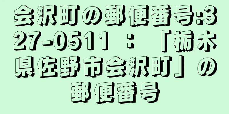 会沢町の郵便番号:327-0511 ： 「栃木県佐野市会沢町」の郵便番号