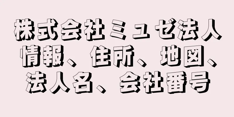 株式会社ミュゼ法人情報、住所、地図、法人名、会社番号