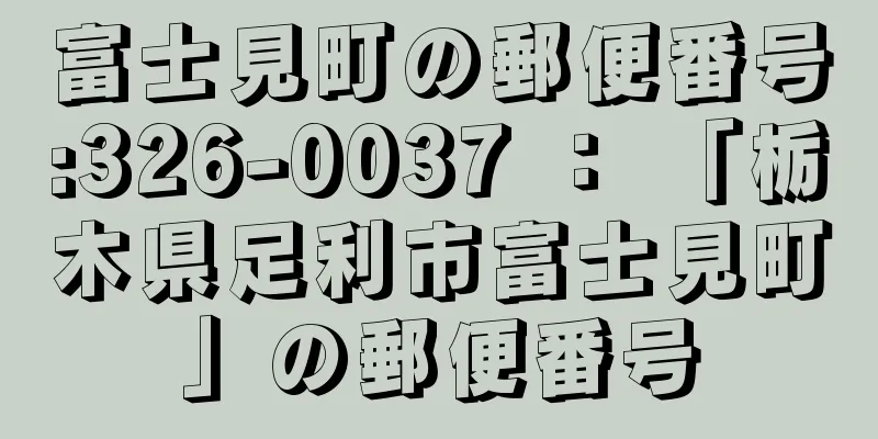 富士見町の郵便番号:326-0037 ： 「栃木県足利市富士見町」の郵便番号