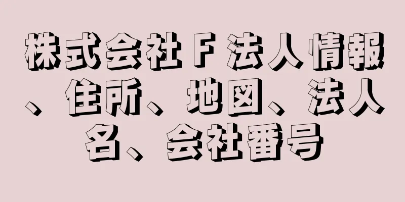 株式会社Ｆ法人情報、住所、地図、法人名、会社番号
