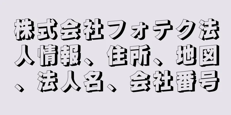株式会社フォテク法人情報、住所、地図、法人名、会社番号