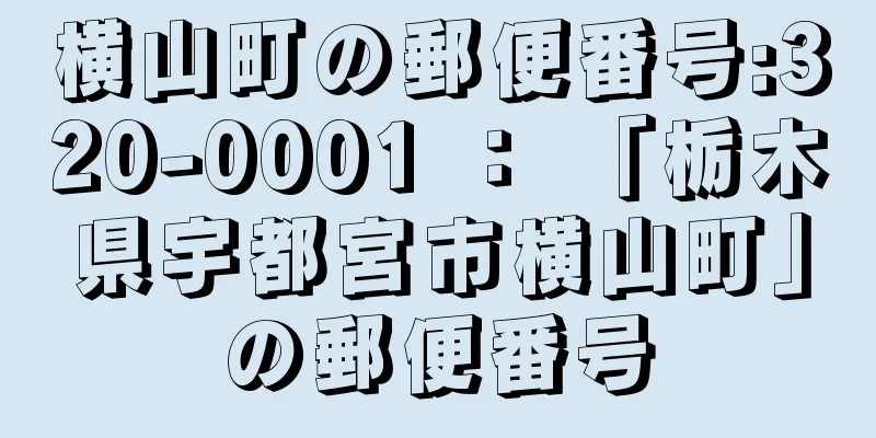 横山町の郵便番号:320-0001 ： 「栃木県宇都宮市横山町」の郵便番号
