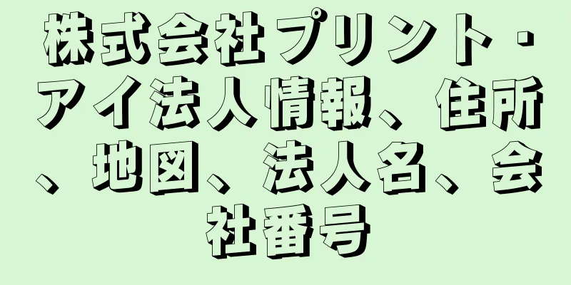 株式会社プリント・アイ法人情報、住所、地図、法人名、会社番号
