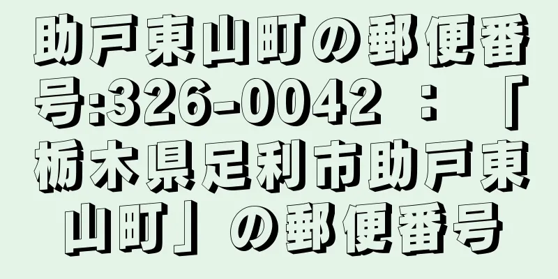 助戸東山町の郵便番号:326-0042 ： 「栃木県足利市助戸東山町」の郵便番号
