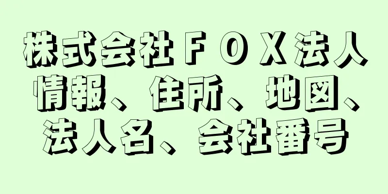 株式会社ＦＯＸ法人情報、住所、地図、法人名、会社番号