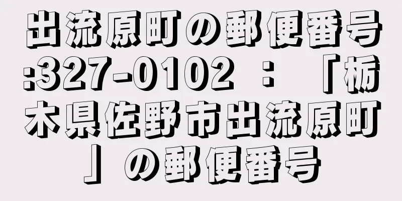 出流原町の郵便番号:327-0102 ： 「栃木県佐野市出流原町」の郵便番号