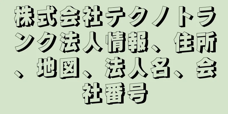 株式会社テクノトランク法人情報、住所、地図、法人名、会社番号