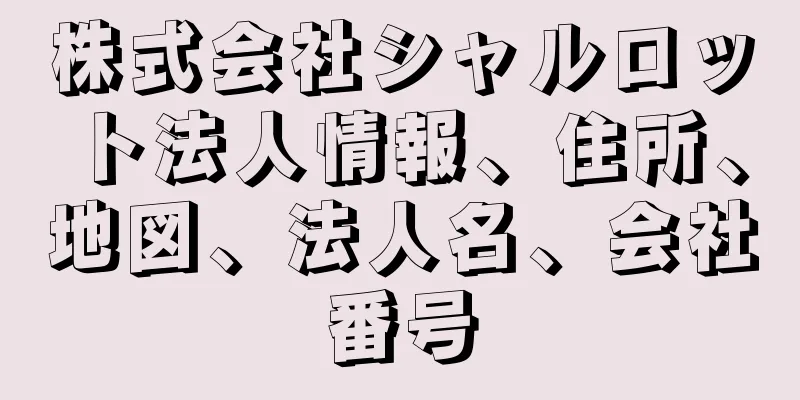 株式会社シャルロット法人情報、住所、地図、法人名、会社番号