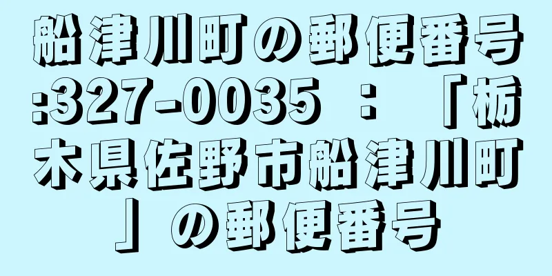 船津川町の郵便番号:327-0035 ： 「栃木県佐野市船津川町」の郵便番号
