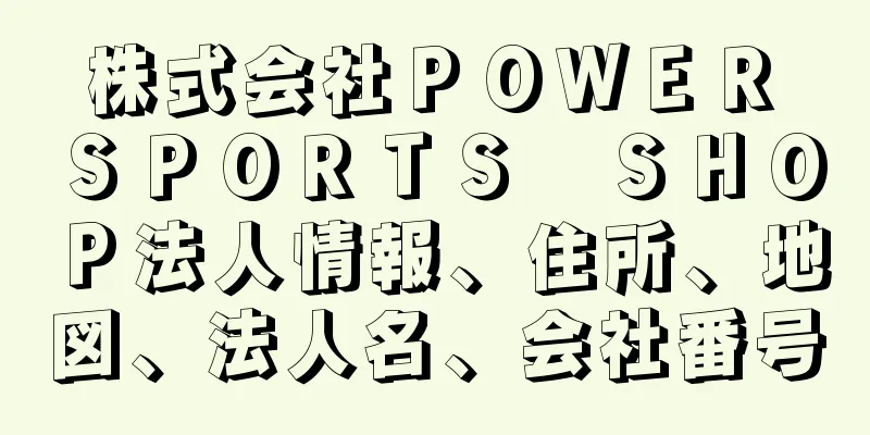 株式会社ＰＯＷＥＲ　ＳＰＯＲＴＳ　ＳＨＯＰ法人情報、住所、地図、法人名、会社番号