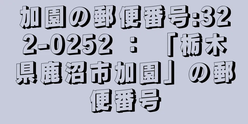 加園の郵便番号:322-0252 ： 「栃木県鹿沼市加園」の郵便番号