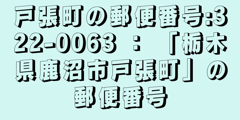 戸張町の郵便番号:322-0063 ： 「栃木県鹿沼市戸張町」の郵便番号
