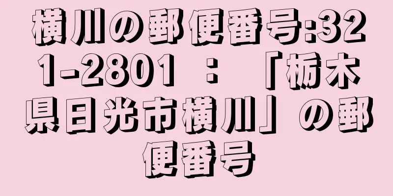 横川の郵便番号:321-2801 ： 「栃木県日光市横川」の郵便番号