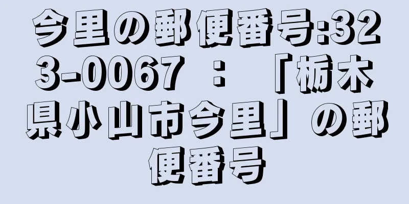 今里の郵便番号:323-0067 ： 「栃木県小山市今里」の郵便番号
