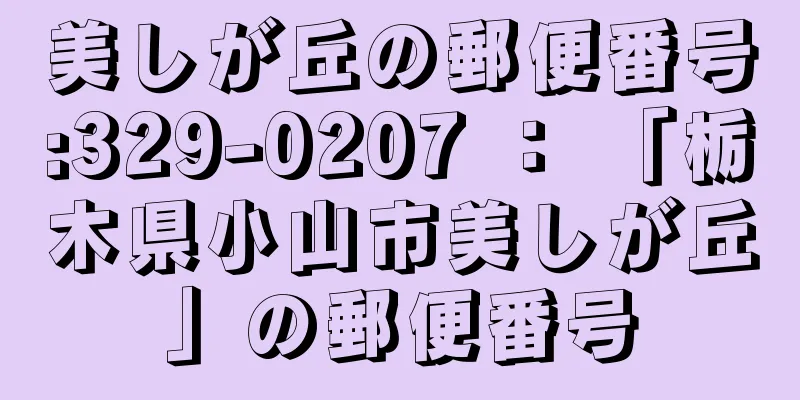美しが丘の郵便番号:329-0207 ： 「栃木県小山市美しが丘」の郵便番号