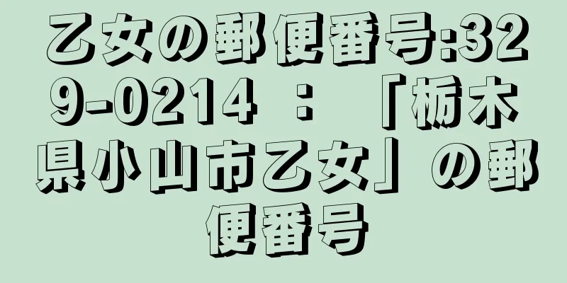 乙女の郵便番号:329-0214 ： 「栃木県小山市乙女」の郵便番号