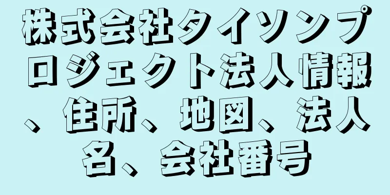 株式会社タイソンプロジェクト法人情報、住所、地図、法人名、会社番号