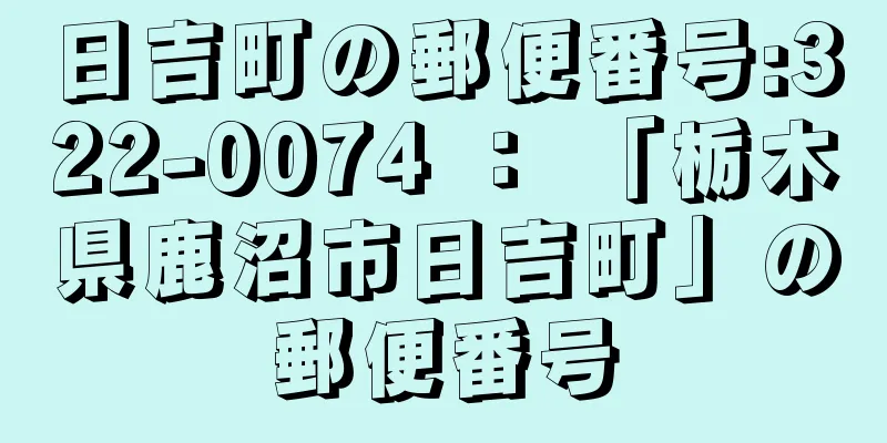 日吉町の郵便番号:322-0074 ： 「栃木県鹿沼市日吉町」の郵便番号