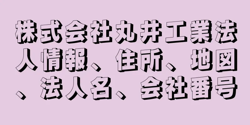 株式会社丸井工業法人情報、住所、地図、法人名、会社番号