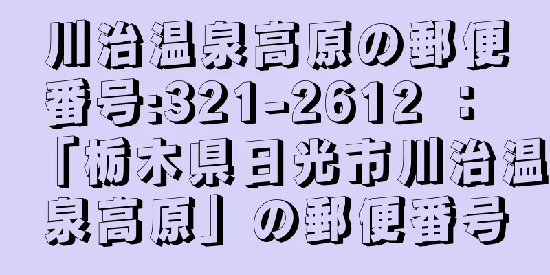 川治温泉高原の郵便番号:321-2612 ： 「栃木県日光市川治温泉高原」の郵便番号