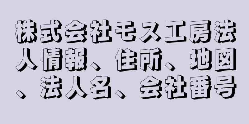 株式会社モス工房法人情報、住所、地図、法人名、会社番号