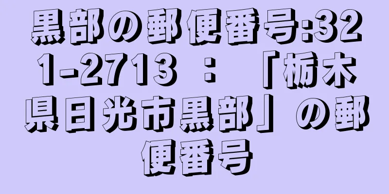 黒部の郵便番号:321-2713 ： 「栃木県日光市黒部」の郵便番号