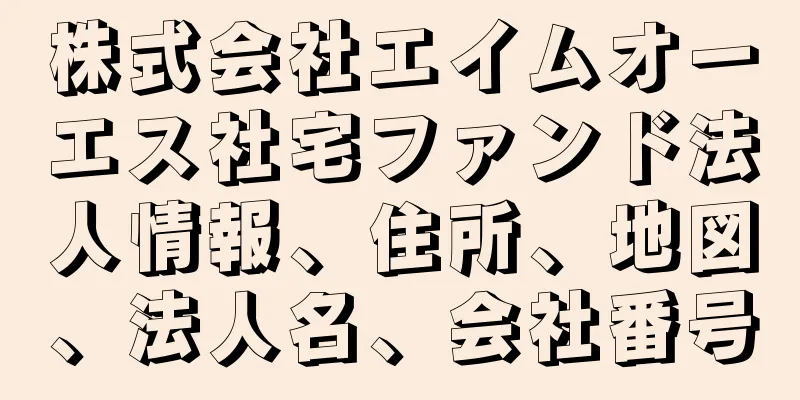 株式会社エイムオーエス社宅ファンド法人情報、住所、地図、法人名、会社番号