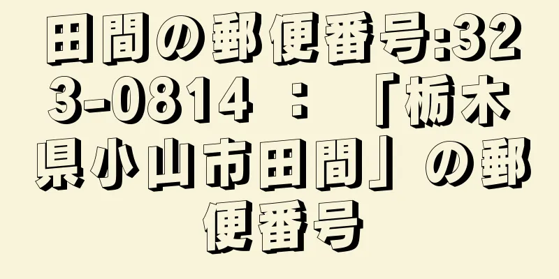 田間の郵便番号:323-0814 ： 「栃木県小山市田間」の郵便番号