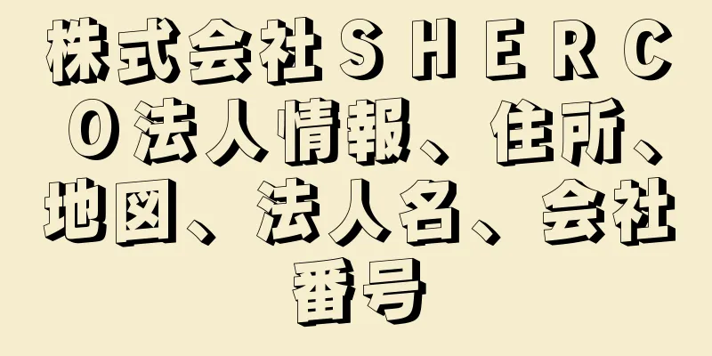 株式会社ＳＨＥＲＣＯ法人情報、住所、地図、法人名、会社番号