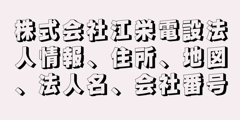 株式会社江栄電設法人情報、住所、地図、法人名、会社番号