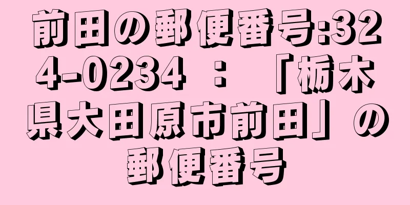 前田の郵便番号:324-0234 ： 「栃木県大田原市前田」の郵便番号