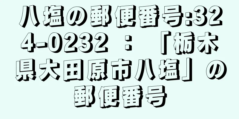 八塩の郵便番号:324-0232 ： 「栃木県大田原市八塩」の郵便番号