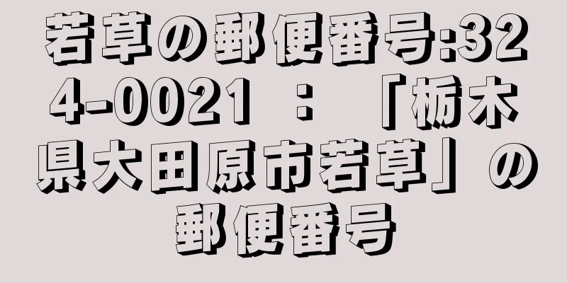 若草の郵便番号:324-0021 ： 「栃木県大田原市若草」の郵便番号