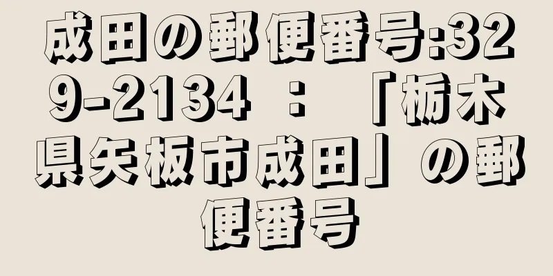 成田の郵便番号:329-2134 ： 「栃木県矢板市成田」の郵便番号