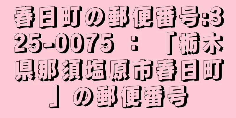 春日町の郵便番号:325-0075 ： 「栃木県那須塩原市春日町」の郵便番号