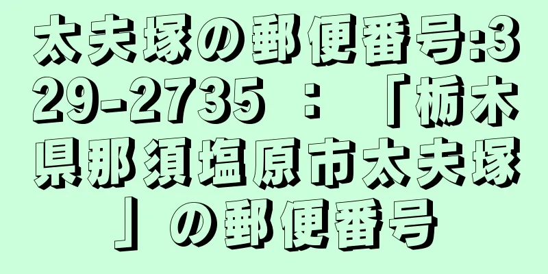 太夫塚の郵便番号:329-2735 ： 「栃木県那須塩原市太夫塚」の郵便番号