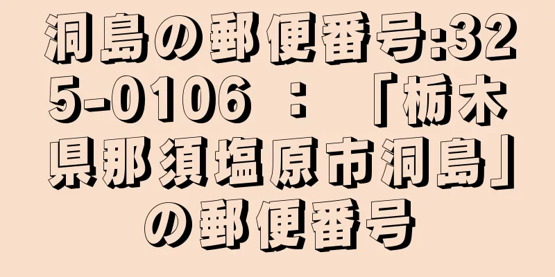 洞島の郵便番号:325-0106 ： 「栃木県那須塩原市洞島」の郵便番号