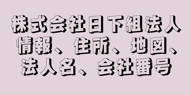 株式会社日下組法人情報、住所、地図、法人名、会社番号