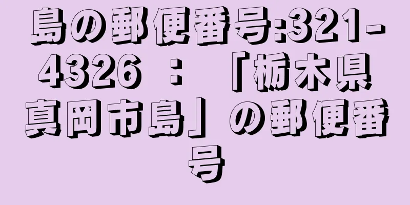 島の郵便番号:321-4326 ： 「栃木県真岡市島」の郵便番号