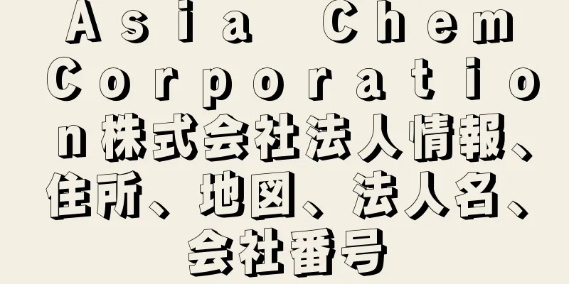 Ａｓｉａ　Ｃｈｅｍ　Ｃｏｒｐｏｒａｔｉｏｎ株式会社法人情報、住所、地図、法人名、会社番号