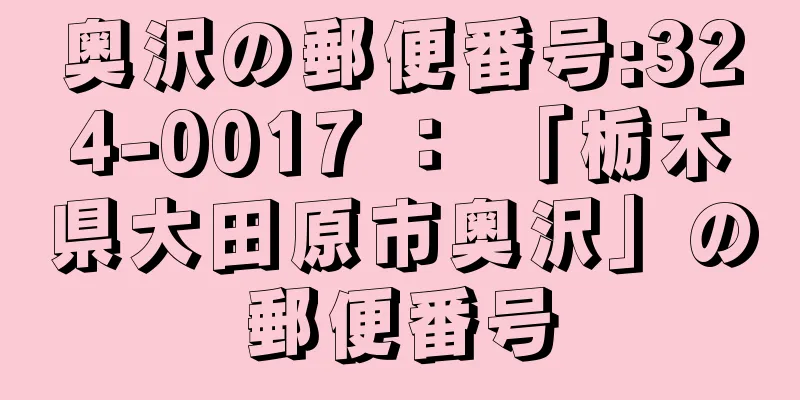 奥沢の郵便番号:324-0017 ： 「栃木県大田原市奥沢」の郵便番号