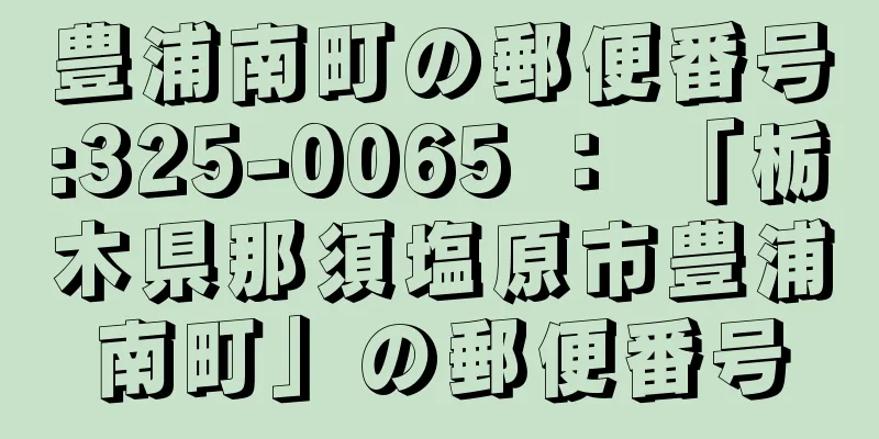 豊浦南町の郵便番号:325-0065 ： 「栃木県那須塩原市豊浦南町」の郵便番号