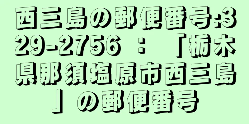 西三島の郵便番号:329-2756 ： 「栃木県那須塩原市西三島」の郵便番号