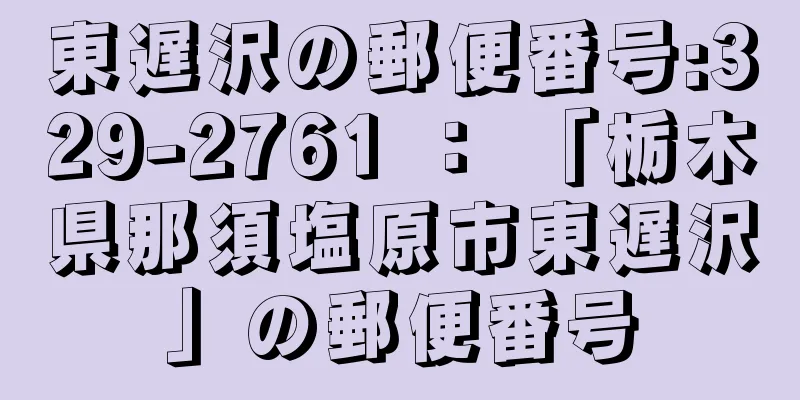 東遅沢の郵便番号:329-2761 ： 「栃木県那須塩原市東遅沢」の郵便番号