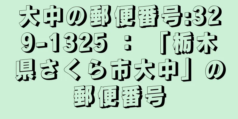 大中の郵便番号:329-1325 ： 「栃木県さくら市大中」の郵便番号