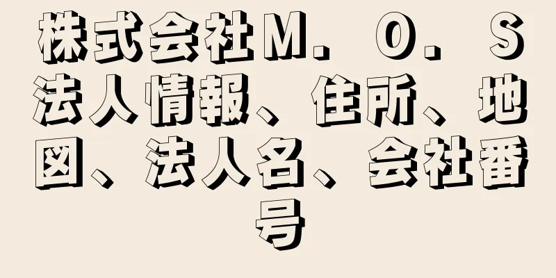 株式会社Ｍ．Ｏ．Ｓ法人情報、住所、地図、法人名、会社番号