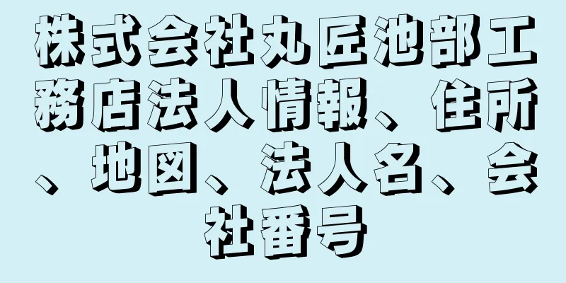 株式会社丸匠池部工務店法人情報、住所、地図、法人名、会社番号