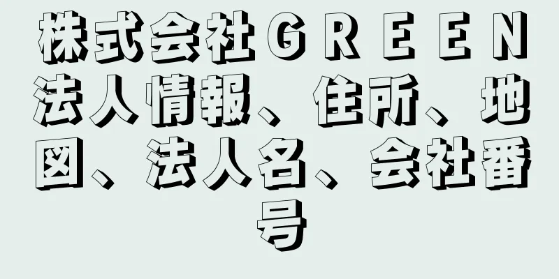 株式会社ＧＲＥＥＮ法人情報、住所、地図、法人名、会社番号