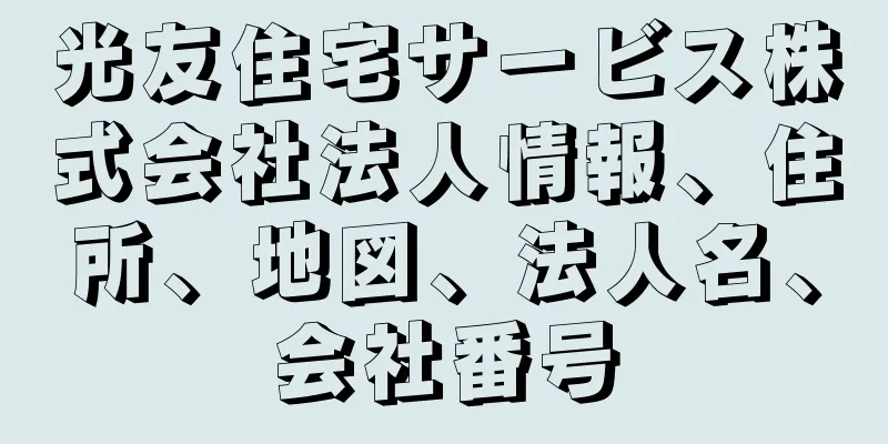 光友住宅サービス株式会社法人情報、住所、地図、法人名、会社番号